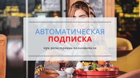 Подписка на рассылки при регистрации, автоматическая